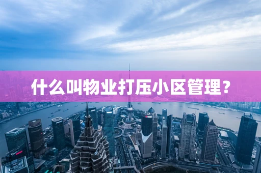 什么叫物业打压小区管理？