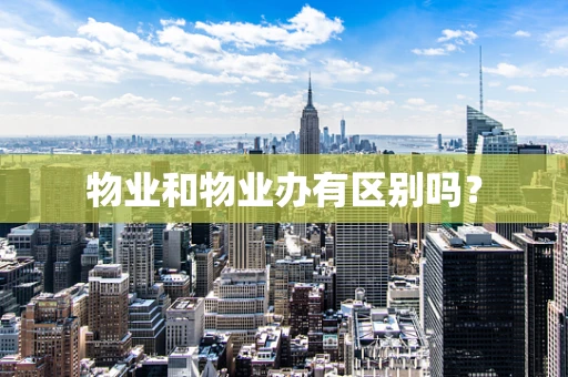 物业和物业办有区别吗？