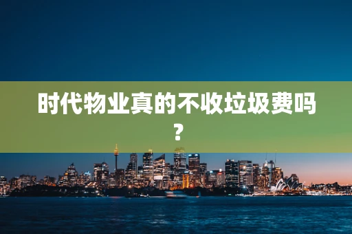 时代物业真的不收垃圾费吗？