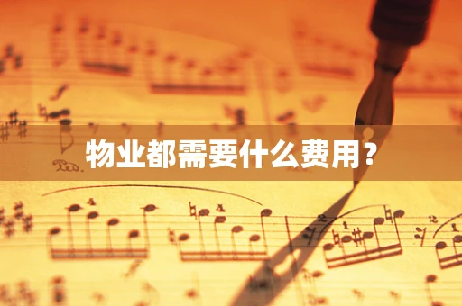 物业都需要什么费用？