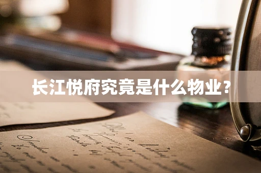 长江悦府究竟是什么物业？