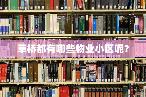 草桥都有哪些物业小区呢？
