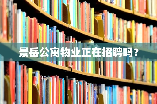 景岳公寓物业正在招聘吗？