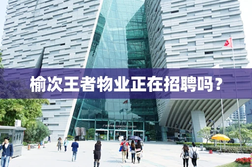 榆次王者物业正在招聘吗？