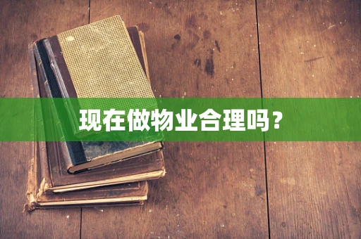 现在做物业合理吗？