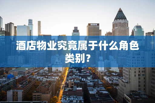 酒店物业究竟属于什么角色类别？