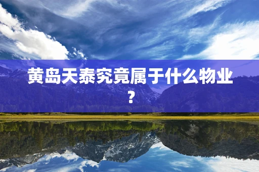 黄岛天泰究竟属于什么物业？