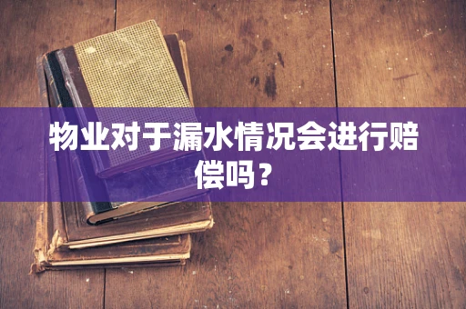 物业对于漏水情况会进行赔偿吗？