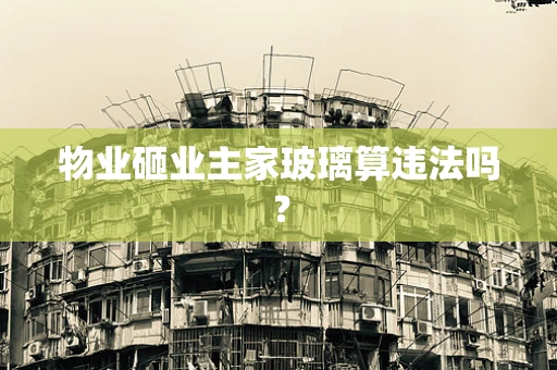 物业砸业主家玻璃算违法吗？