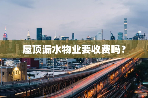 屋顶漏水物业要收费吗？