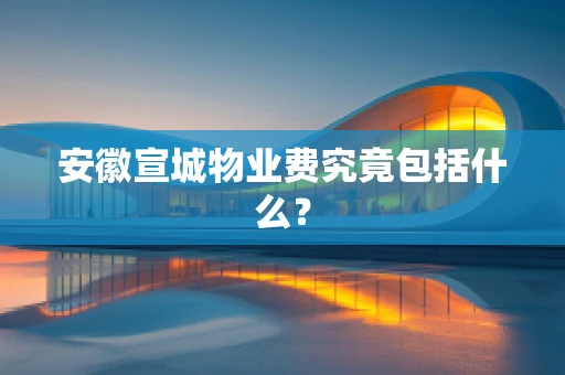 安徽宣城物业费究竟包括什么？