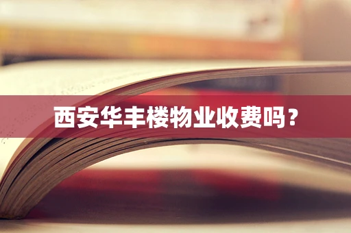 西安华丰楼物业收费吗？