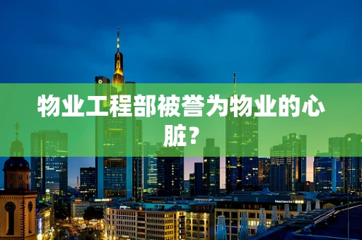 物业工程部被誉为物业的心脏？
