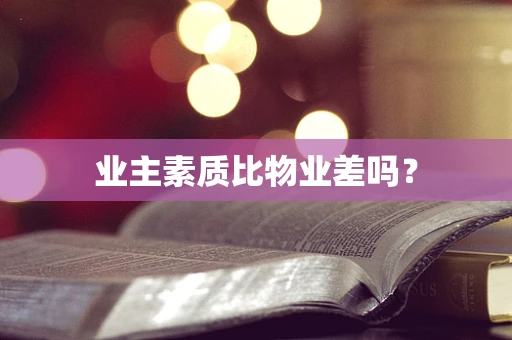业主素质比物业差吗？