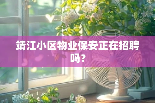 靖江小区物业保安正在招聘吗？