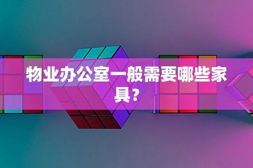 物业办公室一般需要哪些家具？
