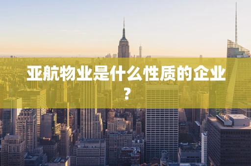 亚航物业是什么性质的企业？