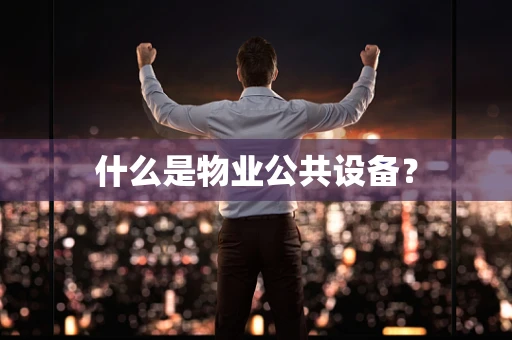 什么是物业公共设备？