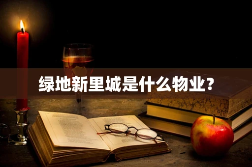 绿地新里城是什么物业？