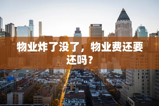 物业炸了没了，物业费还要还吗？
