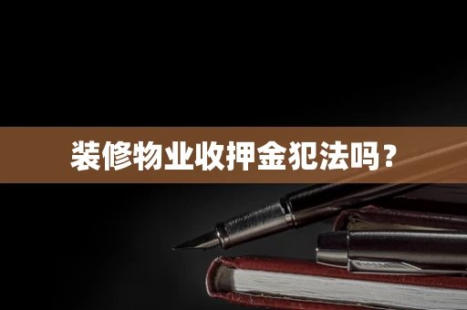 装修物业收押金犯法吗？
