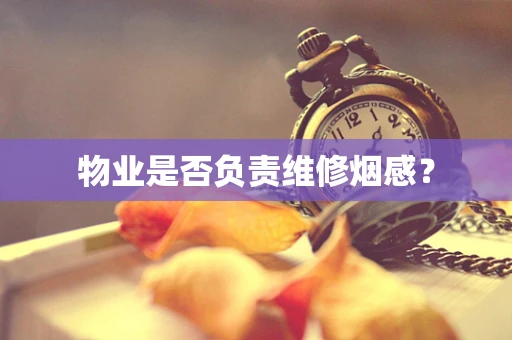 物业是否负责维修烟感？