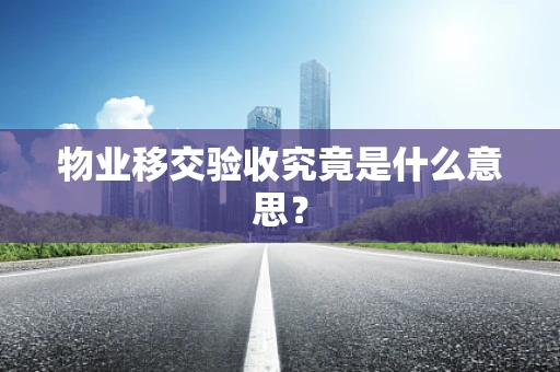物业移交验收究竟是什么意思？
