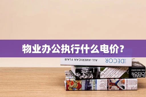 物业办公执行什么电价？