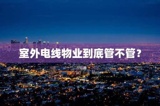 室外电线物业到底管不管？