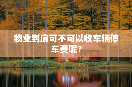 物业到底可不可以收车辆停车费呢？