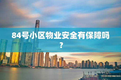 84号小区物业安全有保障吗？