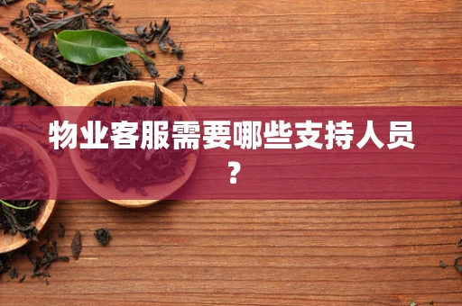 物业客服需要哪些支持人员？