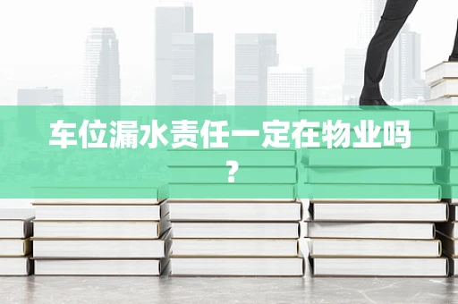 车位漏水责任一定在物业吗？