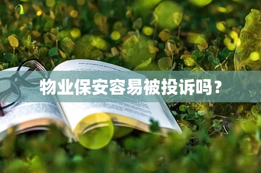 物业保安容易被投诉吗？