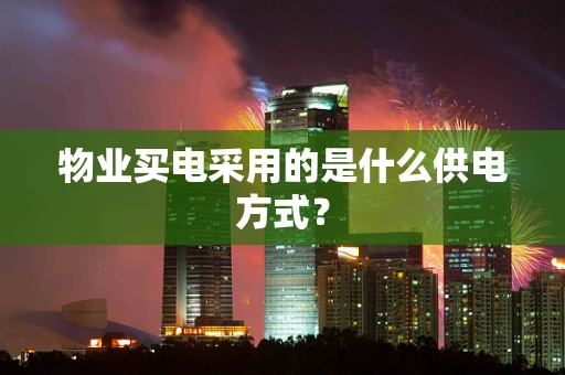 物业买电采用的是什么供电方式？