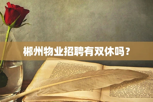 郴州物业招聘有双休吗？