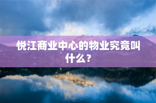 悦江商业中心的物业究竟叫什么？