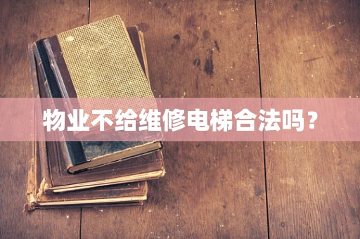 物业不给维修电梯合法吗？