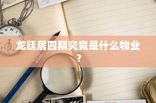 龙廷居四期究竟是什么物业？