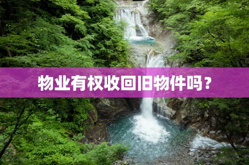 物业有权收回旧物件吗？