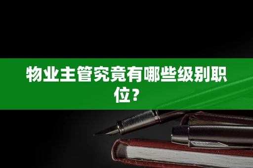 物业主管究竟有哪些级别职位？