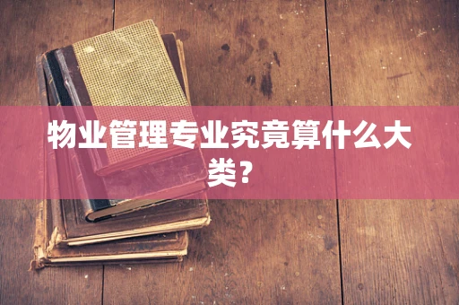 物业管理专业究竟算什么大类？