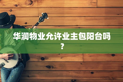 华润物业允许业主包阳台吗？