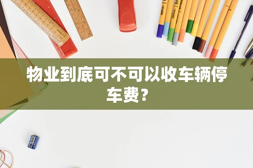 物业到底可不可以收车辆停车费？