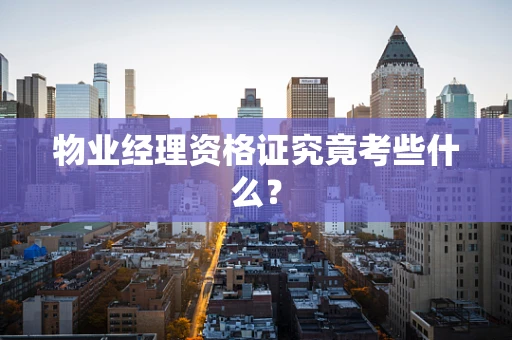 物业经理资格证究竟考些什么？