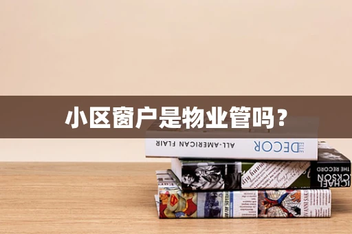 小区窗户是物业管吗？