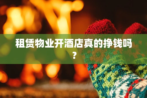租赁物业开酒店真的挣钱吗？