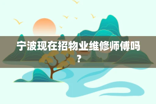 宁波现在招物业维修师傅吗？