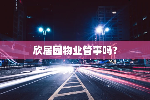 欣居园物业管事吗？