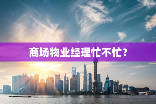 商场物业经理忙不忙？